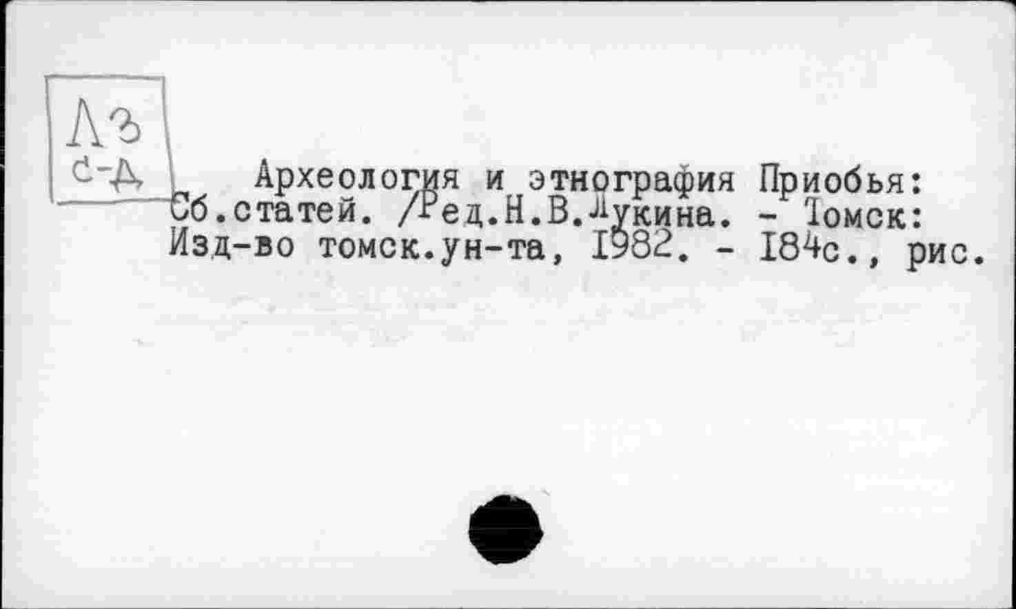 ﻿Археология и этнография Приобья: об. статей. /гед.Н.В.Аукина. - Іомск: Изд-во Томск.ун-та, 1982. - 184с., рис.